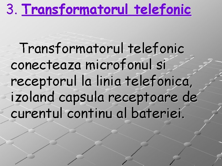 3. Transformatorul telefonic conecteaza microfonul si receptorul la linia telefonica, izoland capsula receptoare de