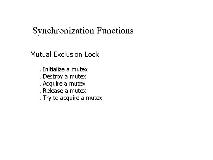 Synchronization Functions Mutual Exclusion Lock. . . Initialize a mutex Destroy a mutex Acquire