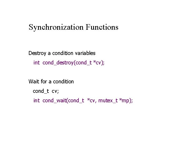 Synchronization Functions Destroy a condition variables int cond_destroy(cond_t *cv); Wait for a condition cond_t