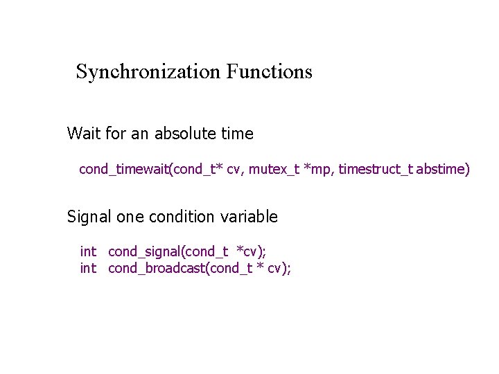 Synchronization Functions Wait for an absolute time cond_timewait(cond_t* cv, mutex_t *mp, timestruct_t abstime) Signal