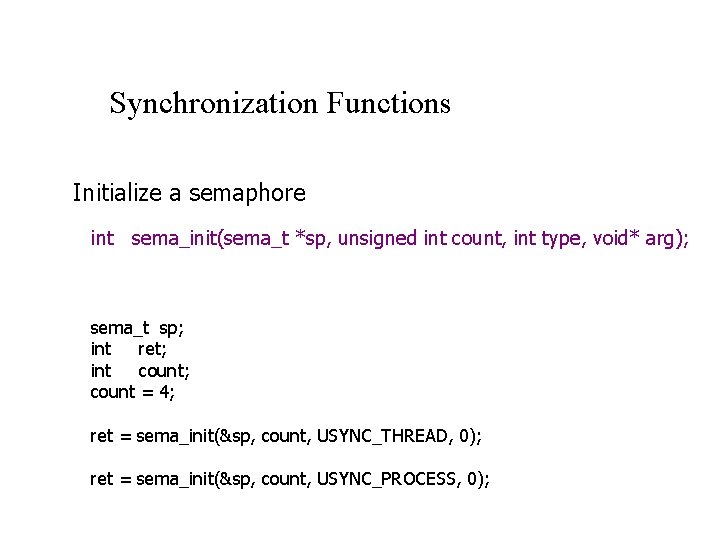 Synchronization Functions Initialize a semaphore int sema_init(sema_t *sp, unsigned int count, int type, void*