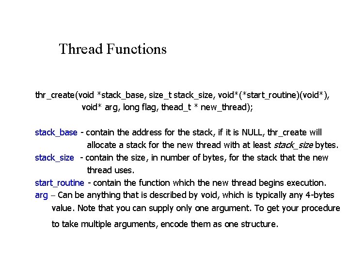 Thread Functions thr_create(void *stack_base, size_t stack_size, void*(*start_routine)(void*), void* arg, long flag, thead_t * new_thread);