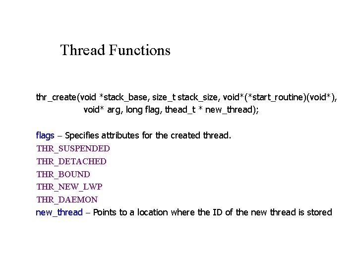 Thread Functions thr_create(void *stack_base, size_t stack_size, void*(*start_routine)(void*), void* arg, long flag, thead_t * new_thread);