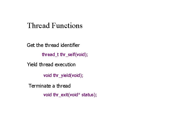 Thread Functions Get the thread identifier thread_t thr_self(void); Yield thread execution void thr_yield(void); Terminate