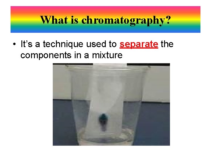 What is chromatography? • It’s a technique used to separate the components in a
