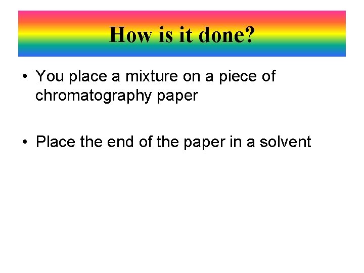 How is it done? • You place a mixture on a piece of chromatography