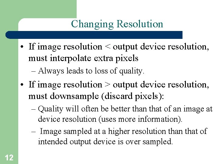 Changing Resolution • If image resolution < output device resolution, must interpolate extra pixels