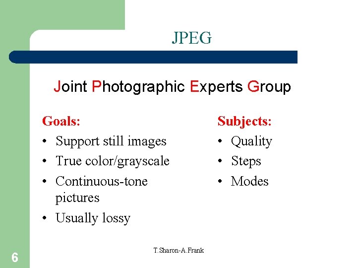 JPEG Joint Photographic Experts Group Goals: • Support still images • True color/grayscale •