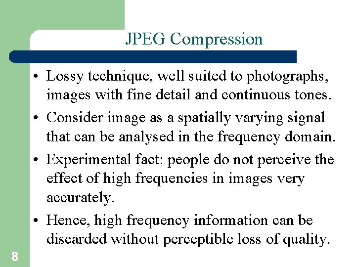 JPEG Compression • Lossy technique, well suited to photographs, images with fine detail and