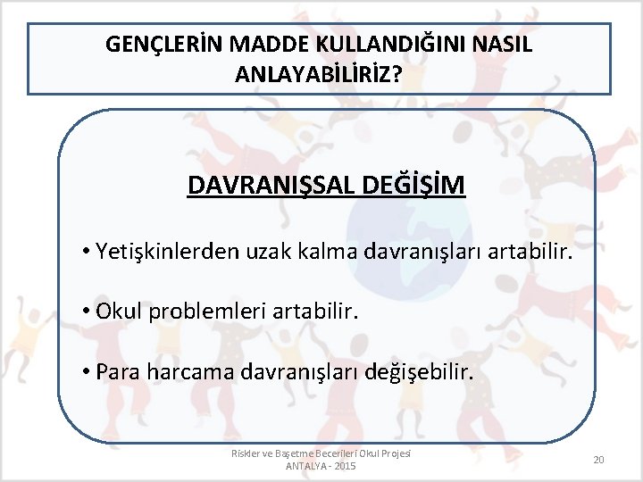 GENÇLERİN MADDE KULLANDIĞINI NASIL ANLAYABİLİRİZ? DAVRANIŞSAL DEĞİŞİM • Yetişkinlerden uzak kalma davranışları artabilir. • GENÇLERİN MADDE KULLANDIĞINI NASIL ANLAYABİLİRİZ? DAVRANIŞSAL DEĞİŞİM • Yetişkinlerden uzak kalma davranışları artabilir. •