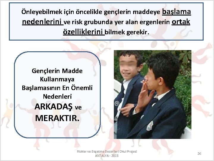 Önleyebilmek için öncelikle gençlerin maddeye başlama nedenlerini ve risk grubunda yer alan ergenlerin ortak