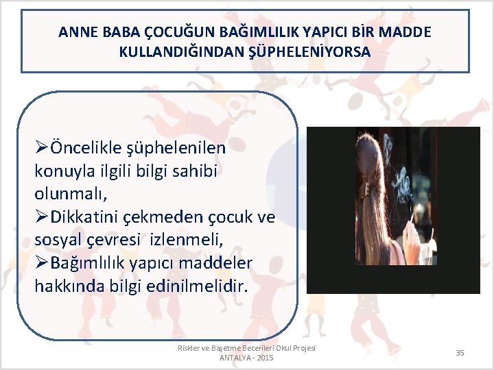 ANNE BABA ÇOCUĞUN BAĞIMLILIK YAPICI BİR MADDE KULLANDIĞINDAN ŞÜPHELENİYORSA ØÖncelikle şüphelenilen konuyla ilgili bilgi