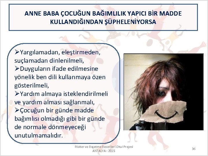 ANNE BABA ÇOCUĞUN BAĞIMLILIK YAPICI BİR MADDE KULLANDIĞINDAN ŞÜPHELENİYORSA ØYargılamadan, eleştirmeden, suçlamadan dinlenilmeli, ØDuyguların