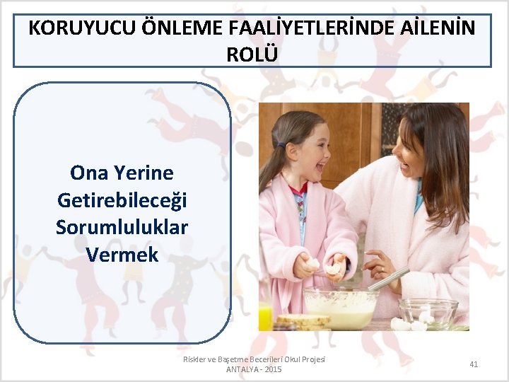 KORUYUCU ÖNLEME FAALİYETLERİNDE AİLENİN ROLÜ Ona Yerine Getirebileceği Sorumluluklar Vermek Riskler ve Başetme Becerileri