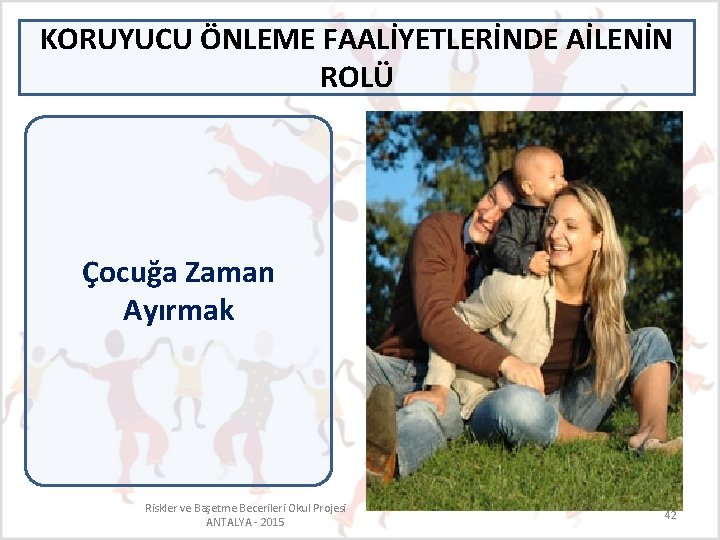 KORUYUCU ÖNLEME FAALİYETLERİNDE AİLENİN ROLÜ Çocuğa Zaman Ayırmak Riskler ve Başetme Becerileri Okul Projesi