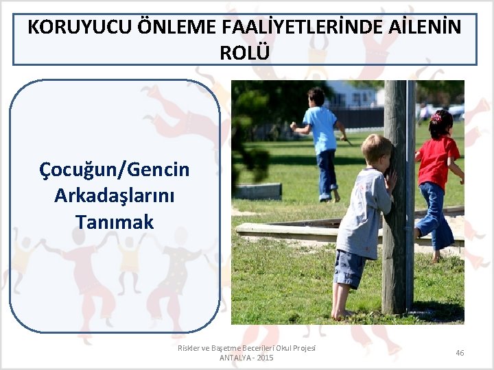 KORUYUCU ÖNLEME FAALİYETLERİNDE AİLENİN ROLÜ Çocuğun/Gencin Arkadaşlarını Tanımak Riskler ve Başetme Becerileri Okul Projesi