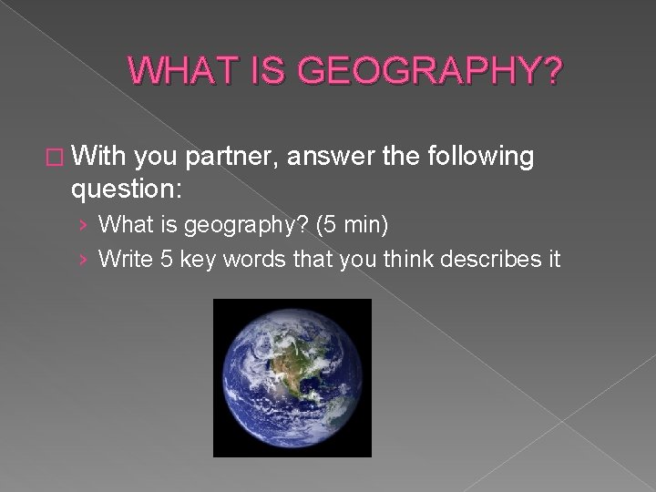 WHAT IS GEOGRAPHY? � With you partner, answer the following question: › What is