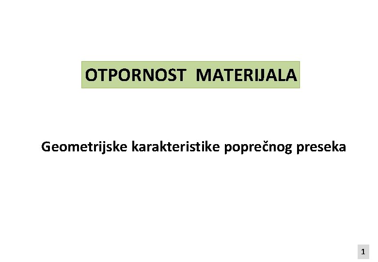 OTPORNOST MATERIJALA Geometrijske karakteristike poprečnog preseka 1 