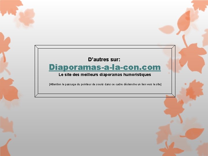 D’autres sur: Diaporamas-a-la-con. com Le site des meilleurs diaporamas humoristiques [Attention le passage du