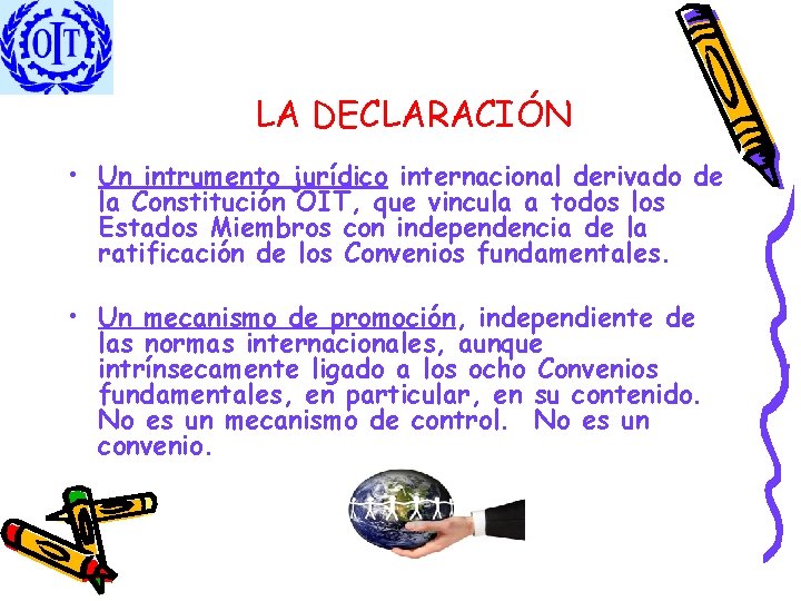 LA DECLARACIÓN • Un intrumento jurídico internacional derivado de la Constitución OIT, que vincula