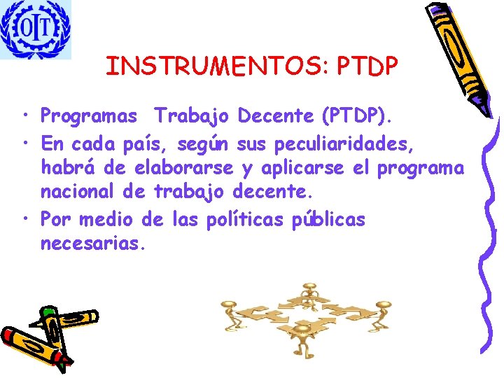 INSTRUMENTOS: PTDP • Programas Trabajo Decente (PTDP). • En cada país, según sus peculiaridades,