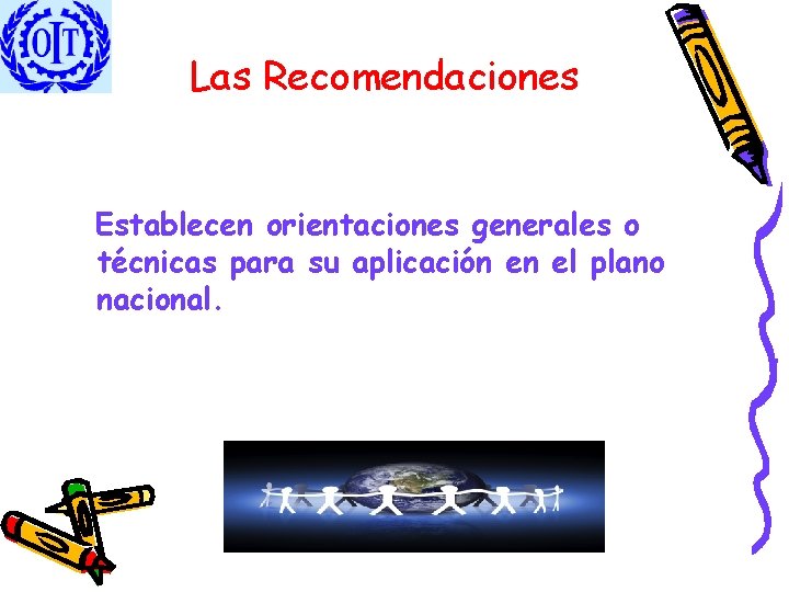 Las Recomendaciones Establecen orientaciones generales o técnicas para su aplicación en el plano nacional.