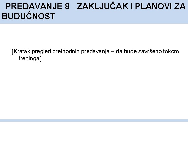 PREDAVANJE 8 ZAKLJUČAK I PLANOVI ZA BUDUĆNOST [Kratak pregled prethodnih predavanja – da bude