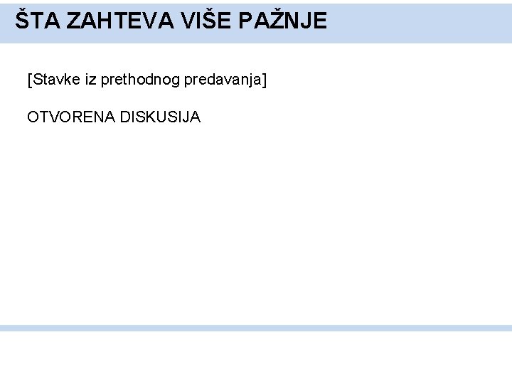 ŠTA ZAHTEVA VIŠE PAŽNJE [Stavke iz prethodnog predavanja] OTVORENA DISKUSIJA 