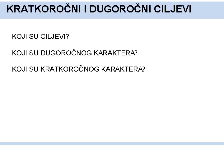 KRATKOROČNI I DUGOROČNI CILJEVI KOJI SU CILJEVI? KOJI SU DUGOROČNOG KARAKTERA? KOJI SU KRATKOROČNOG