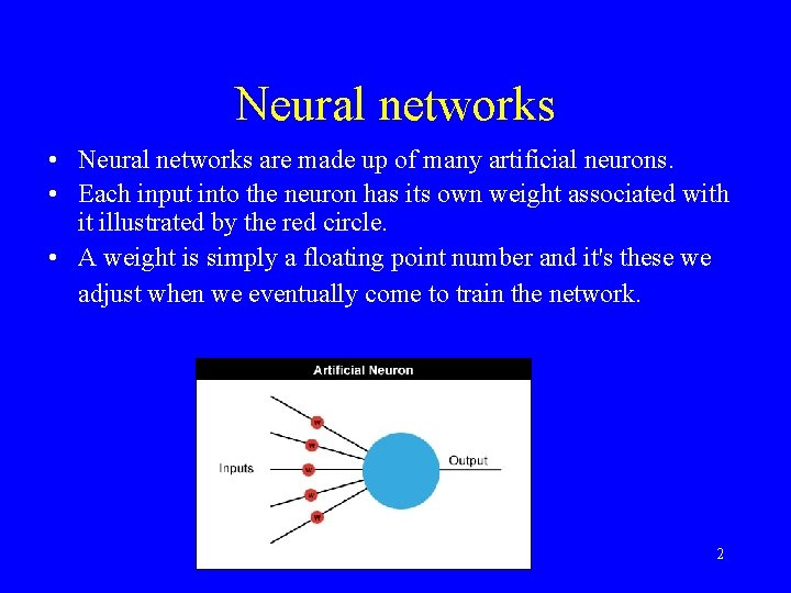 Neural networks • Neural networks are made up of many artificial neurons. • Each