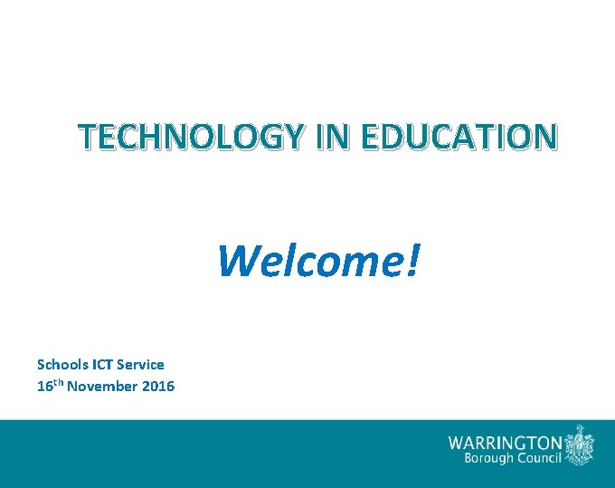 TECHNOLOGY IN EDUCATION Welcome! Schools ICT Service 16 th November 2016 