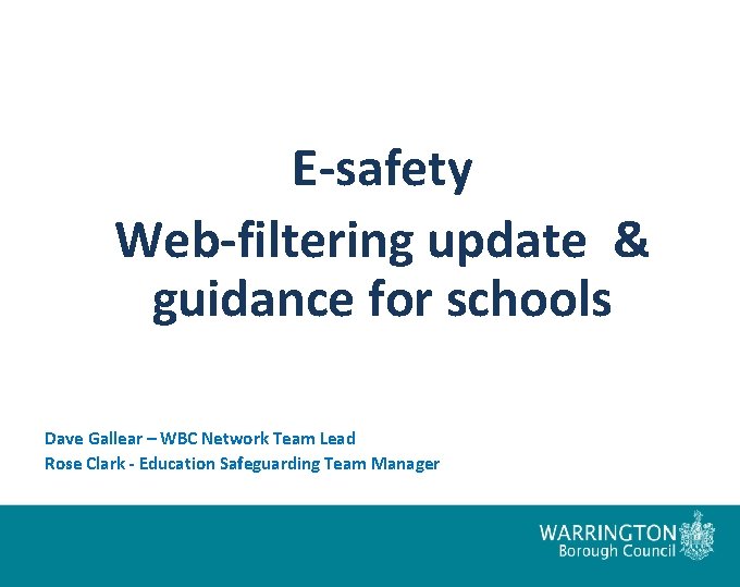 E-safety Web-filtering update & guidance for schools Dave Gallear – WBC Network Team Lead