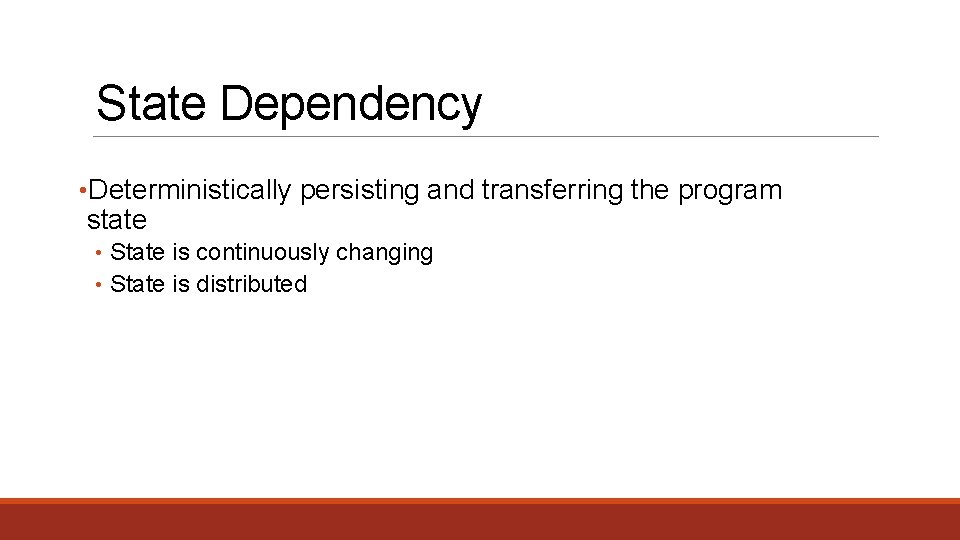 State Dependency • Deterministically persisting and transferring the program state • State is continuously