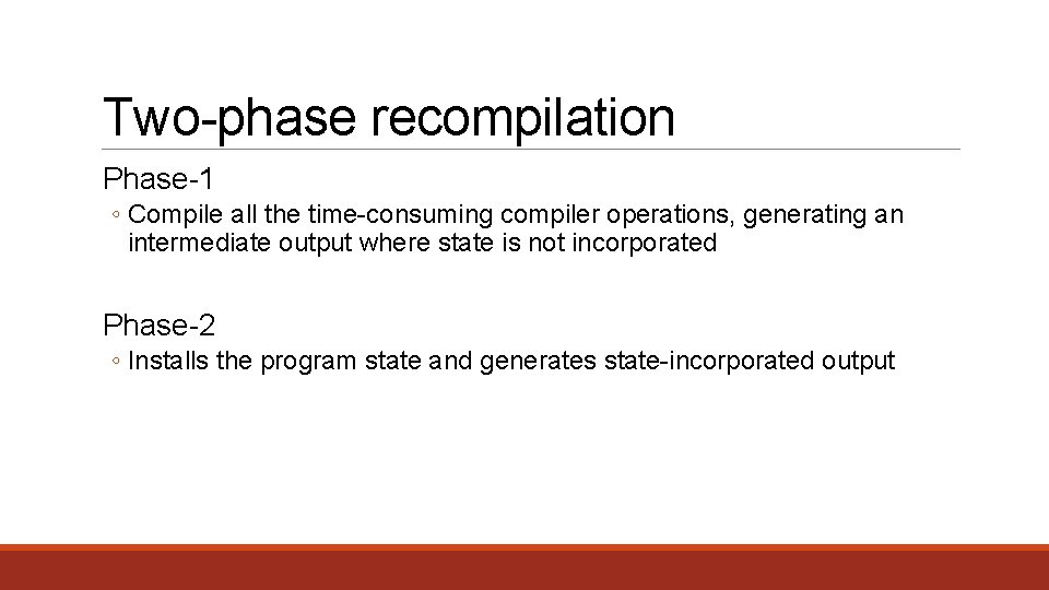 Two-phase recompilation Phase-1 ◦ Compile all the time-consuming compiler operations, generating an intermediate output