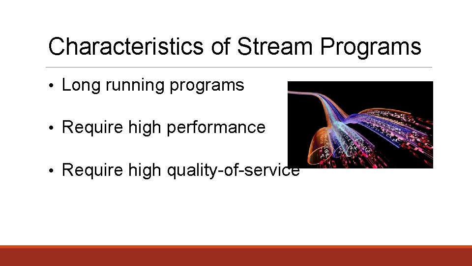 Characteristics of Stream Programs • Long running programs • Require high performance • Require