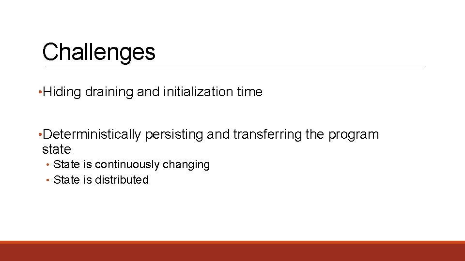 Challenges • Hiding draining and initialization time • Deterministically persisting and transferring the program