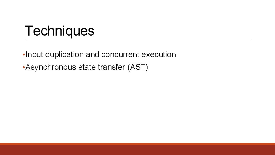 Techniques • Input duplication and concurrent execution • Asynchronous state transfer (AST) 