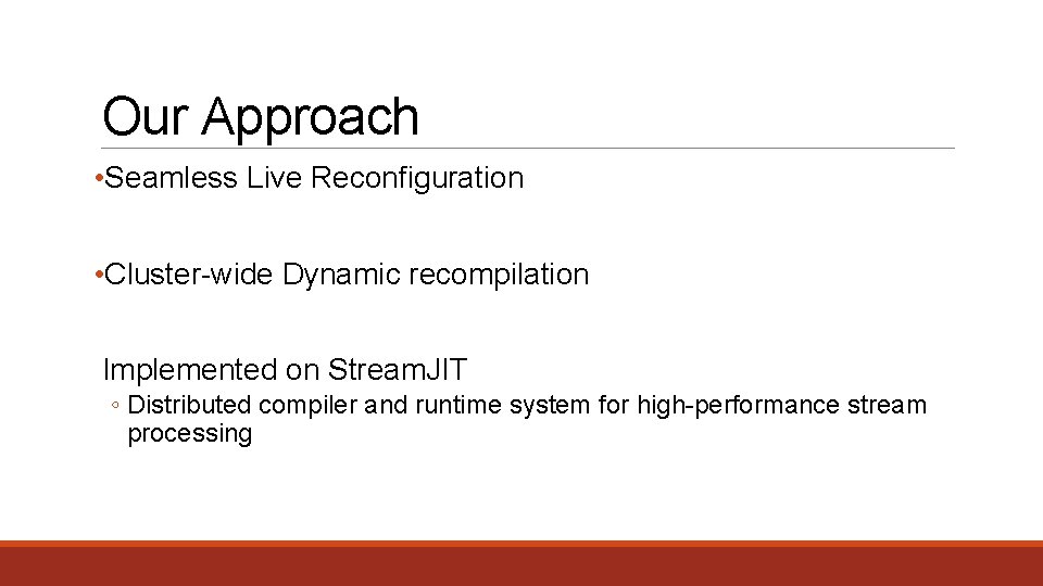 Our Approach • Seamless Live Reconfiguration • Cluster-wide Dynamic recompilation Implemented on Stream. JIT