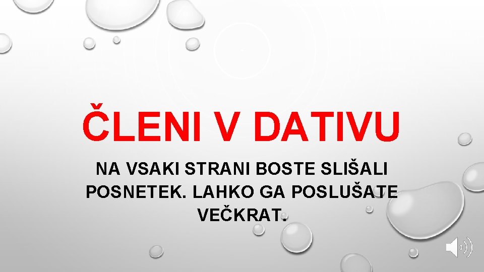 ČLENI V DATIVU NA VSAKI STRANI BOSTE SLIŠALI POSNETEK. LAHKO GA POSLUŠATE VEČKRAT. 