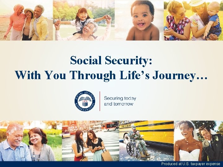 Social Security: With You Through Life’s Journey… Social. Security. gov Produced at U. S.