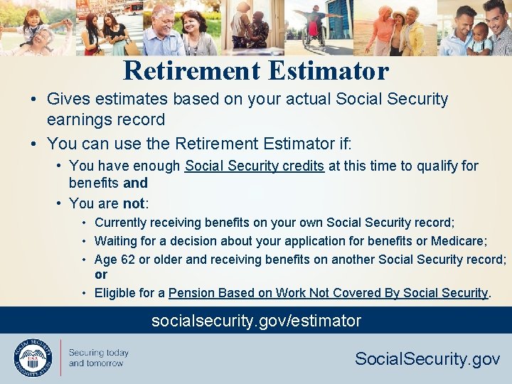 Retirement Estimator • Gives estimates based on your actual Social Security earnings record •