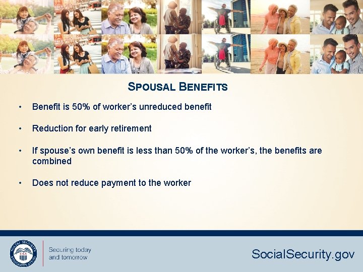 SPOUSAL BENEFITS • Benefit is 50% of worker’s unreduced benefit • Reduction for early