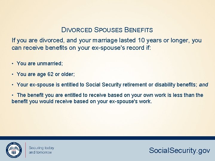 DIVORCED SPOUSES BENEFITS If you are divorced, and your marriage lasted 10 years or