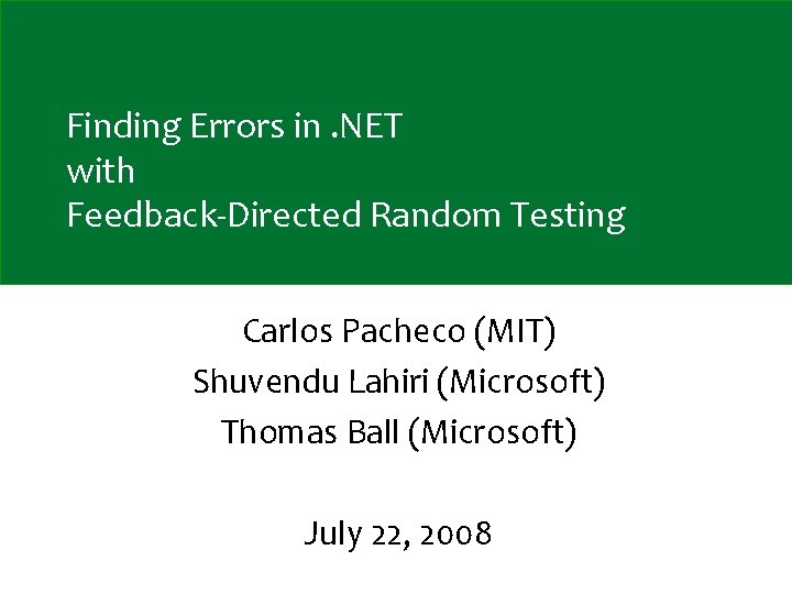 Finding Errors in. NET with Feedback-Directed Random Testing Carlos Pacheco (MIT) Shuvendu Lahiri (Microsoft)