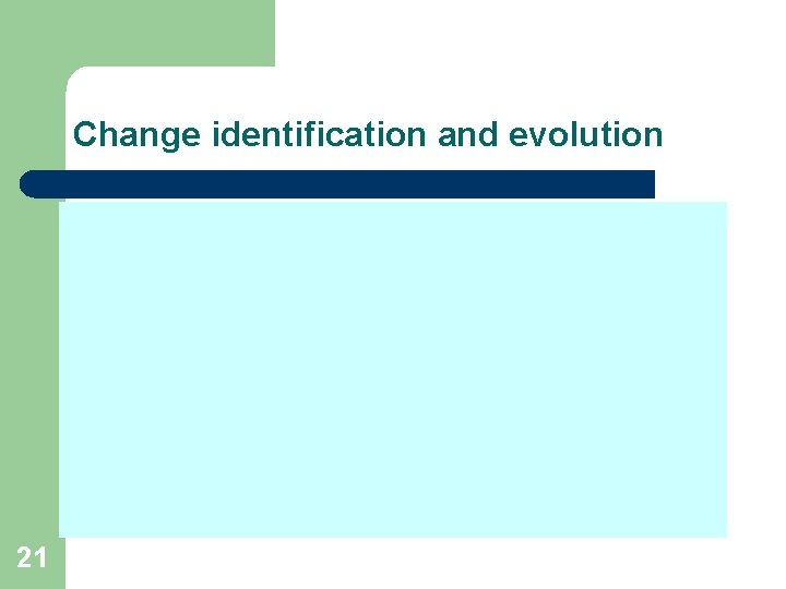 Change identification and evolution 21 