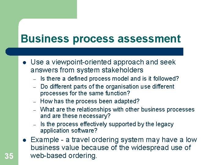 Business process assessment l Use a viewpoint-oriented approach and seek answers from system stakeholders