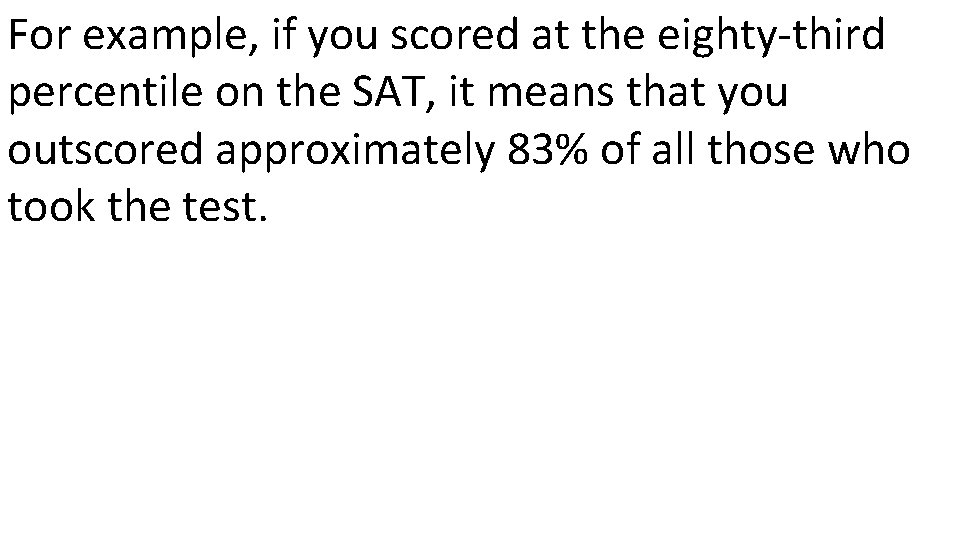 For example, if you scored at the eighty-third percentile on the SAT, it means