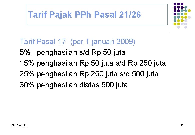 Tarif Pajak PPh Pasal 21/26 Tarif Pasal 17 (per 1 januari 2009) 5% penghasilan Tarif Pajak PPh Pasal 21/26 Tarif Pasal 17 (per 1 januari 2009) 5% penghasilan