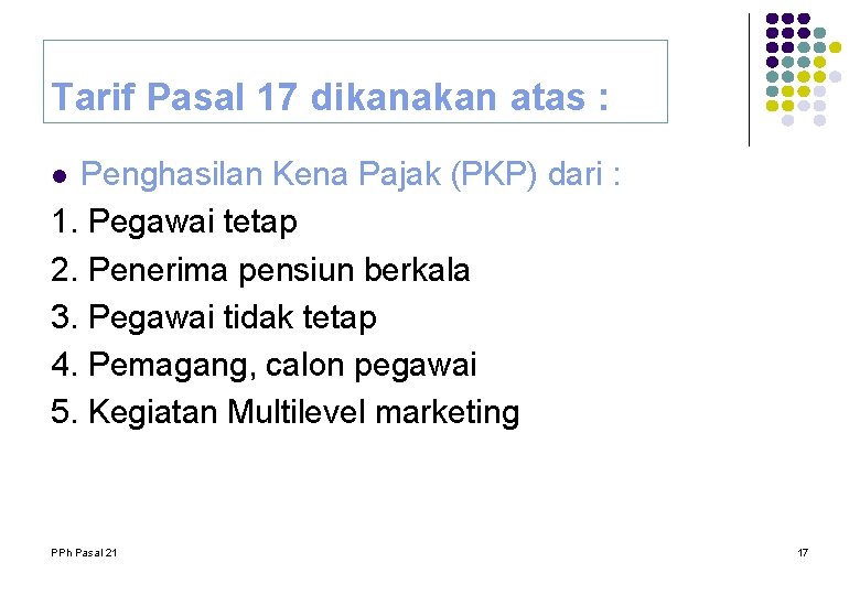 Tarif Pasal 17 dikanakan atas : Penghasilan Kena Pajak (PKP) dari : 1. Pegawai Tarif Pasal 17 dikanakan atas : Penghasilan Kena Pajak (PKP) dari : 1. Pegawai
