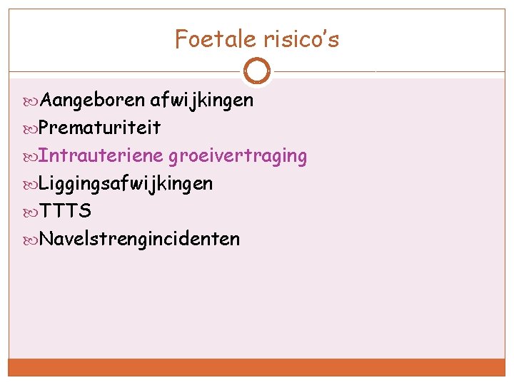 Foetale risico’s Aangeboren afwijkingen Prematuriteit Intrauteriene groeivertraging Liggingsafwijkingen TTTS Navelstrengincidenten 
